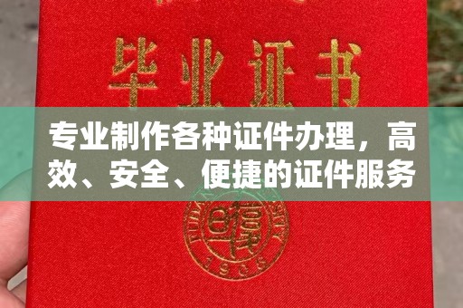 旗津专业制作各种证件办理，高效、安全、便捷的证件服务